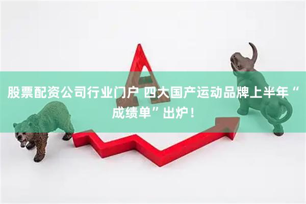 股票配资公司行业门户 四大国产运动品牌上半年“成绩单”出炉！