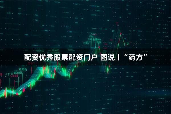 配资优秀股票配资门户 图说丨“药方”
