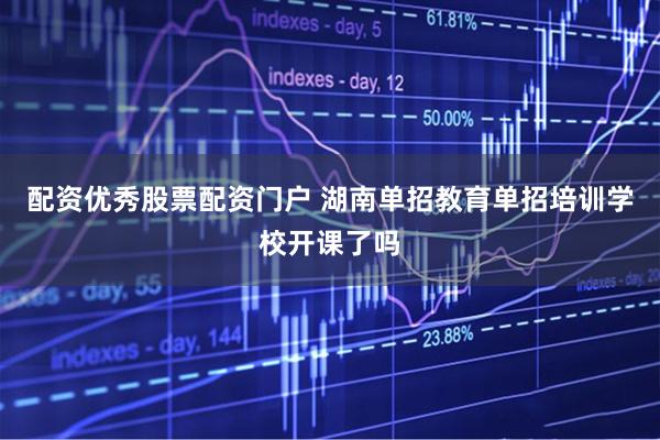 配资优秀股票配资门户 湖南单招教育单招培训学校开课了吗