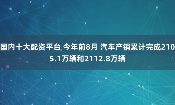 国内十大配资平台 今年前8月 汽车产销累计完成2105.1万辆和2112.8万辆