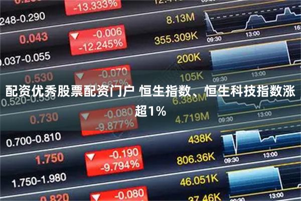 配资优秀股票配资门户 恒生指数、恒生科技指数涨超1%