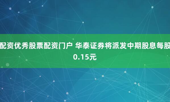 配资优秀股票配资门户 华泰证券将派发中期股息每股0.15元