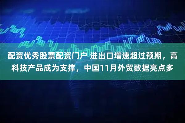 配资优秀股票配资门户 进出口增速超过预期，高科技产品成为支撑，中国11月外贸数据亮点多