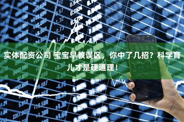 实体配资公司 宝宝早教误区，你中了几招？科学育儿才是硬道理！