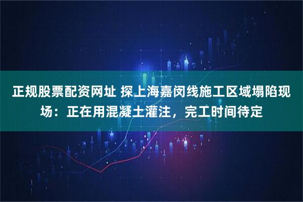 正规股票配资网址 探上海嘉闵线施工区域塌陷现场：正在用混凝土灌注，完工时间待定