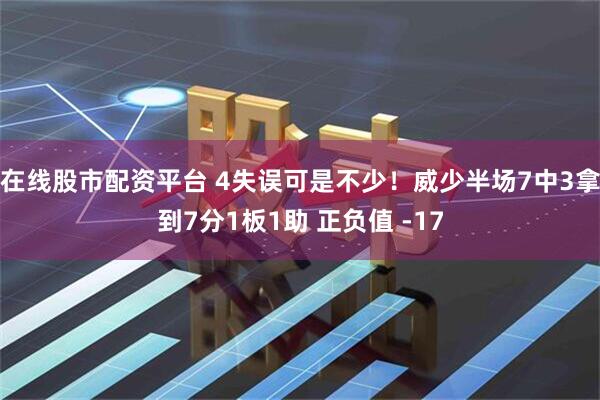 在线股市配资平台 4失误可是不少！威少半场7中3拿到7分1板1助 正负值 -17