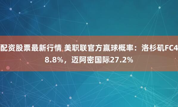 配资股票最新行情 美职联官方赢球概率：洛杉矶FC48.8%，迈阿密国际27.2%