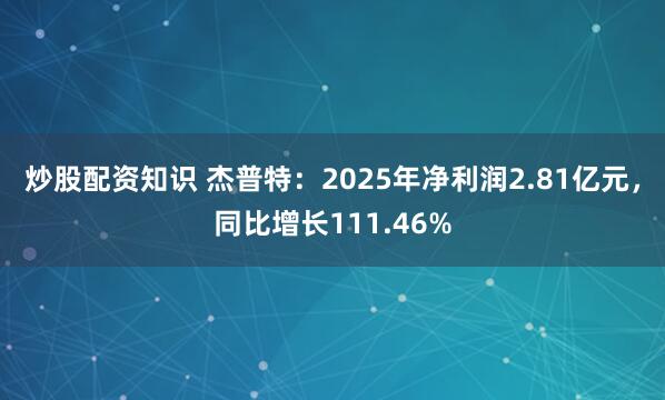 炒股配资知识 杰普特：2025年净利润2.81亿元，同比增长111.46%