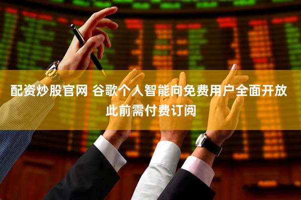 配资炒股官网 谷歌个人智能向免费用户全面开放 此前需付费订阅