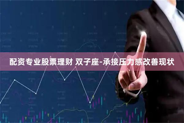 配资专业股票理财 双子座-承接压力感改善现状