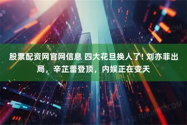 股票配资网官网信息 四大花旦换人了! 刘亦菲出局，辛芷蕾登顶，内娱正在变天