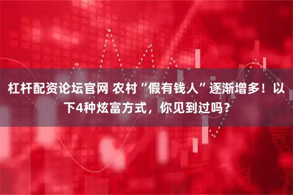 杠杆配资论坛官网 农村“假有钱人”逐渐增多！以下4种炫富方式，你见到过吗？
