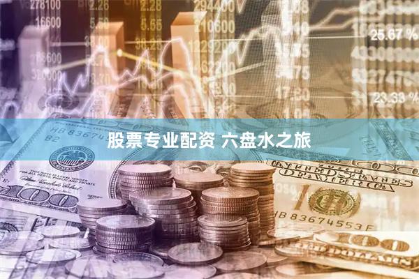 股票专业配资 六盘水之旅